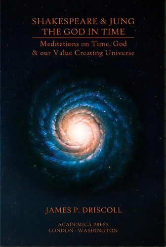 Shakespeare & Jung - The God In Time : Meditations On Time, God & Our Value Creating Universe, De James P. Driscoll. Editorial Academica Press, Tapa Dura En Inglés, 2019