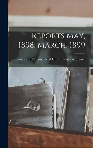 Reports May, 1898, March, 1899, De American National Red Cross Relief C. Editorial Legare Street Pr, Tapa Dura En Inglés
