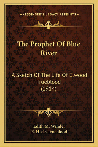 The Prophet Of Blue River: A Sketch Of The Life Of Elwood Trueblood (1914), De Winder, Edith M.. Editorial Kessinger Pub Llc, Tapa Blanda En Inglés