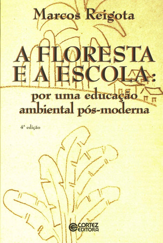 A floresta e a escola: por uma educação ambiental pós-moderna, de Reigota, Marcos. Cortez Editora e Livraria LTDA, capa mole em português, 2011