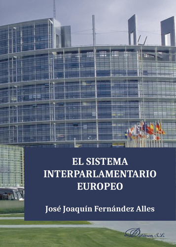 El Sistema Interparlamentario Europeo., De Fernández Alles , José Joaquín.., Vol. 1.0. Editorial Dykinson S.l., Tapa Blanda, Edición 1.0 En Español, 2018