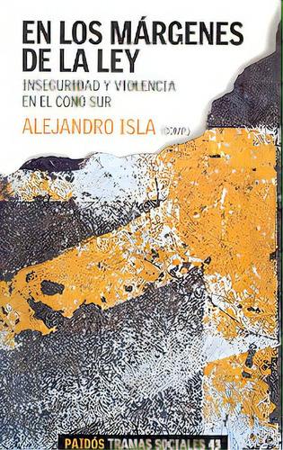 En Los Márgenes De La Ley: Inseguridad Y Violencia En El Cono Sur, De Alejandro Isla. Editorial Paidós, Edición 1 En Español, 2007