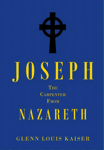 Joseph The Carpenter From Nazareth, De Kaiser, Glenn Louis. Editorial Christian Faith Pub Inc, Tapa Dura En Inglés
