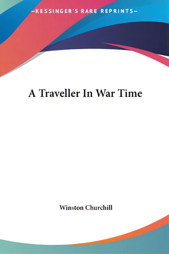 A Traveller In War Time, De Churchill, Winston S.. Editorial Kessinger Pub Llc, Tapa Dura En Inglés