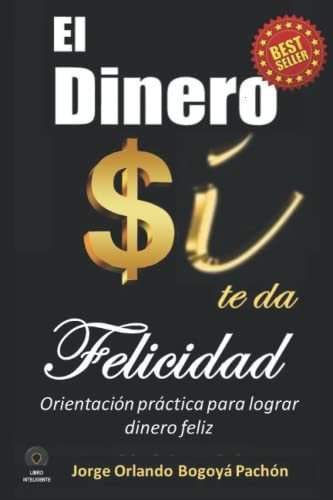 Libro : El Dinero Si Te Da Felicidad Orientacion Practica. 