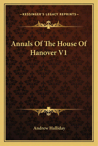 Annals Of The House Of Hanover V1, De Halliday, Andrew. Editorial Kessinger Pub Llc, Tapa Blanda En Inglés