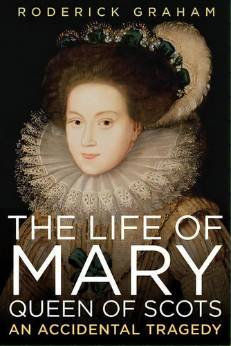 The Life Of Mary, Queen Of Scots : An Accidental Tragedy, De Roderick Graham. Editorial Pegasus Books, Tapa Blanda En Inglés