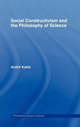 Social Constructivism And The Philosophy Of Science, De Andre Kukla. Philosophical Issues In Science, Vol. 1. Editorial Taylor Francis Ltd, Tapa Dura En Inglés