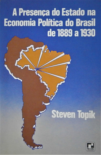 Livro A Presença Do Estado Na Economia Política Do Brasil De 1889 A 1930 - Steven Topik [1987]