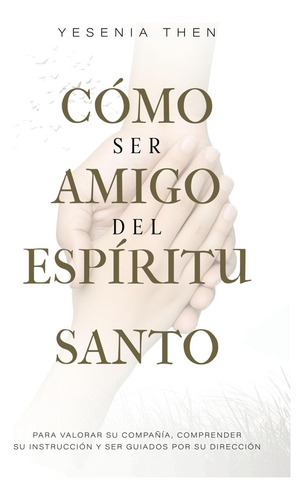 Como Ser Amigo Del Espíritu Santo: Para Valorar Su Compañía, Comprender Su Instrucción Y Ser Guiados Por Su Dirección, De Yesenia Then. Editorial Yesenia Then Ministry, Tapa Blanda En Español