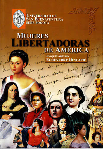 Mujeres Libertadoras De América, De Joaquín Arturo Echeverry Hincapíe. Serie 9588422497, Vol. 1. Editorial U. De San Buenaventura, Tapa Blanda, Edición 2011 En Español, 2011