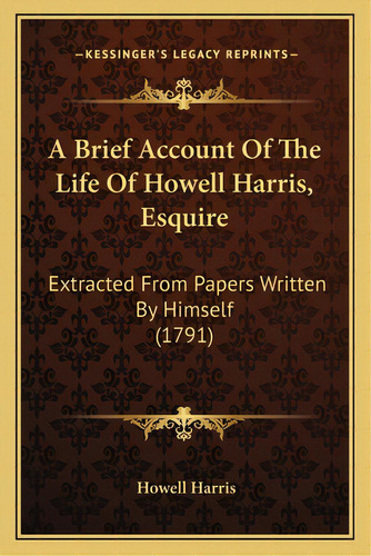 A Brief Account Of The Life Of Howell Harris, Esquire: Extracted From Papers Written By Himself (..., De Harris, Howell. Editorial Kessinger Pub Llc, Tapa Blanda En Inglés
