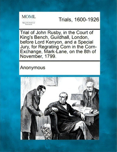 Trial Of John Rusby, In The Court Of King's Bench, Guildhall, London, Before Lord Kenyon, And A S..., De Anonymous. Editorial Gale Making Modern Law, Tapa Blanda En Inglés