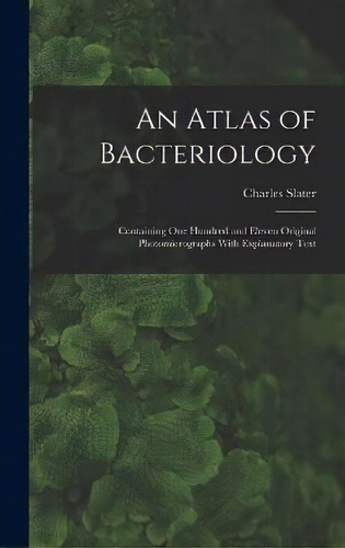 An Atlas Of Bacteriology : Containing One Hundred And Eleven Original Photomicrographs With Expla..., De Charles Slater. Editorial Legare Street Press, Tapa Dura En Inglés