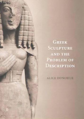 Greek Sculpture And The Problem Of Description, De A. A. Donohue. Editorial Cambridge University Press, Tapa Dura En Inglés