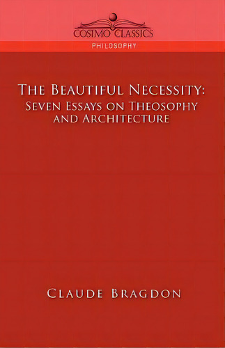 The Beautiful Necessity, Seven Essays On Theosophy And Architecture, De Bragdon, Claude Fayette. Editorial Cosimo Inc, Tapa Blanda En Inglés