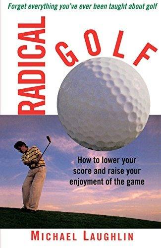 Radical Golf How To Lower Your Score And Raise Your Enjoymen