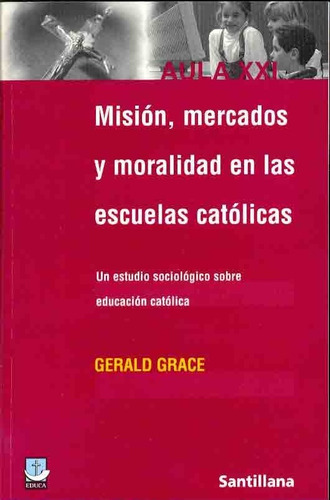 Mision, Mercados Y Moralidad En Las Escuelas Catolicas Un E, de Grace Gerald. Editorial SANTILLANA en español