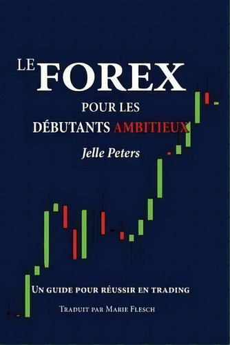 Le Forex Pour Les Debutants Ambitieux : Un Guide Pour Reussir En Trading, De Jelle Peters. Editorial Odyssea Publishing, Tapa Blanda En Francés
