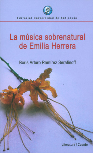 La Música Sobrenatural De Emilia Herrera, De Boris Arturo Ramírez Serafinoff. Editorial U. De Antioquia, Tapa Blanda, Edición 2015 En Español