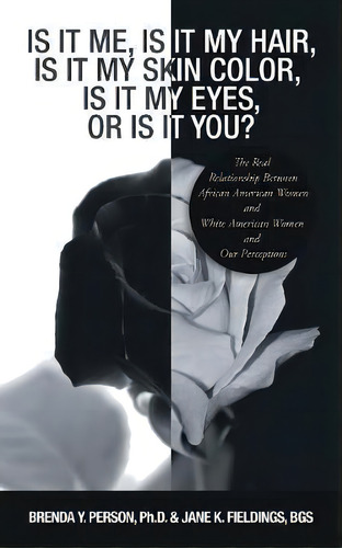 Is It Me, Is It My Hair, Is It My Skin Color, Is It My Eyes, Or Is It You? : The Real Relationshi..., De Brenda Y Person. Editorial Authorhouse, Tapa Blanda En Inglés