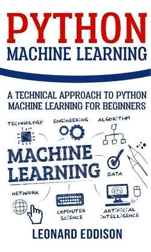 Python Machine Learning : A Technical Approach To Python Machine Learning For Beginners, De Leonard Eddison. Editorial Createspace Independent Publishing Platform, Tapa Blanda En Inglés