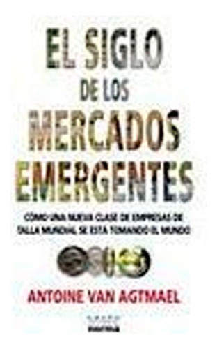 El Siglo De Los Mercados Emergentes, De Antoine Van Agtmael. Editorial Norma, Tapa Blanda En Español, 2007