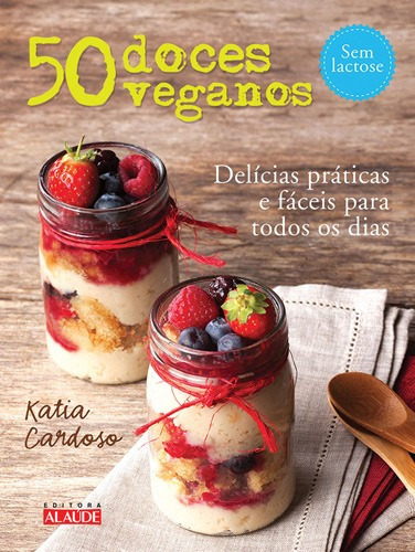 50 doces veganos: Delícias práticas e fáceis para todos os dias, de Katia Cardoso. Editora Alaúde, capa mole, edição 1 em português, 2015