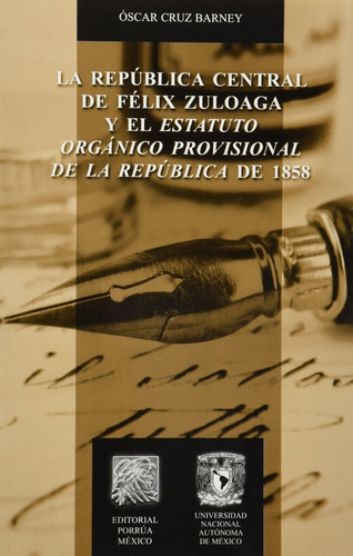 La República Central De Félix Zuloaga Y El Estatuto Orgánico Provisional De La República De 1858, De Cruz Barney, Oscar. Editorial Porrúa México, Tapa Blanda En Español, 2011