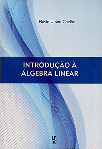 Introdução A Álgebra Linear, De Coelho, Flávio Ulhoa. Editora Livraria Da Fisica Editora, Capa Mole, Edição 1 Em Português, 2016