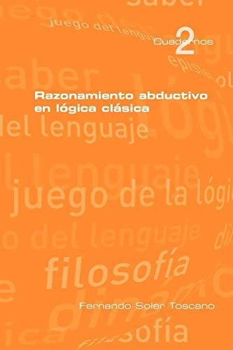 Razonamieto Abductivo En Logica Clasica, De Fernando Soler Toscano. Editorial College Publications, Tapa Blanda En Español