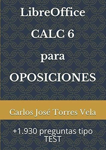 Libreoffice Calc 6 Para Oposiciones 1.930 Preguntas, De Torres Vela, Carlos José. Editorial Independently Published En Español