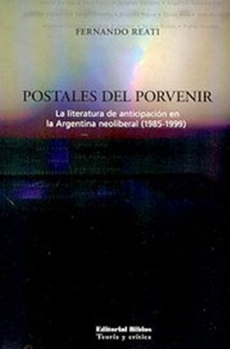 Postales Del Porvenir. La Literatura De Anticipación De La Argentina Neoliberal (1985-1999), De Reati, Fernando. Editorial Biblos, Tapa Blanda, Edición 1 En Español, 2006