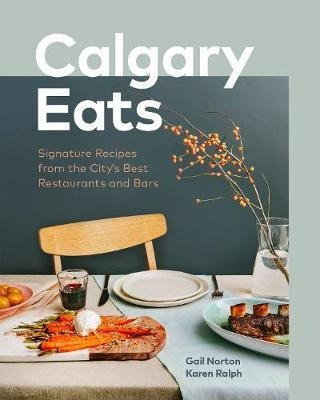Calgary Eats : Signature Recipes From The City's Best Res...