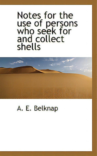 Notes For The Use Of Persons Who Seek For And Collect Shells, De Belknap, A. E.. Editorial Bibliobazaar, Tapa Blanda En Inglés
