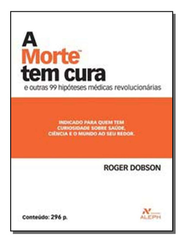 Morte Tem Cura, A: A Morte Tem Cura - E Outras 99 Hipóteses Médicas Revolucionárias, De Dobson, Roger. Artes E Cultura Editorial Aleph, Tapa Mole, Edición Guias E Almanaques En Português, 20