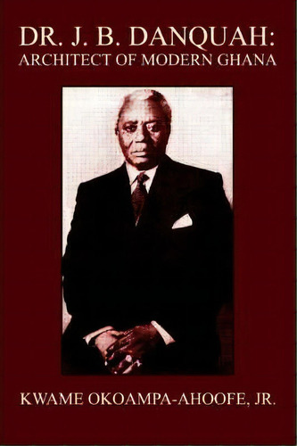 Dr. J. B. Danquah, De Jr Kwame Okoampa-ahoofe. Editorial Iuniverse, Tapa Blanda En Inglés