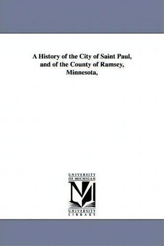 A History Of The City Of Saint Paul, And Of The County Of Ramsey, Minnesota, De J Fletcher Williams., Vol. 1. Editorial University Michigan Library, Tapa Blanda En Inglés