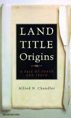 Land Title Origins: A Tale Of Force And Fraud, De Alfred N. Chandler. Editorial Beard Books U S, Tapa Blanda En Inglés