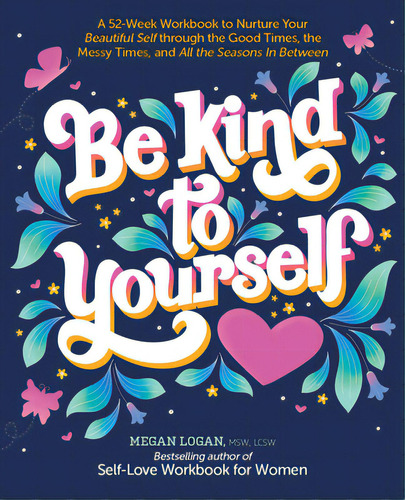 Be Kind To Yourself: A 52-week Workbook To Nurture Your Beautiful Self Through The Good Times, Th..., De Logan, Megan. Editorial Better Day Books, Tapa Blanda En Inglés