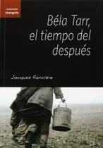 Comprar Bela Tarr El Tiempo Del Despues, De Rancière, Jacques. Editorial Asociacion Shangrila Textos, Tapa -1 En Español