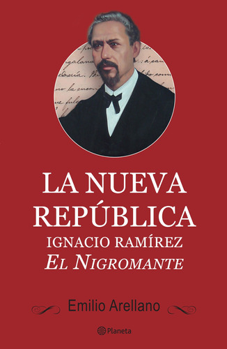 La nueva República: Ignacio Ramírez, El Nigromante, de Arellano, Emilio. Serie Fuera de colección Editorial Planeta México, tapa blanda en español, 2012