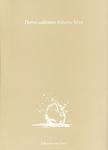 Perros Calientes, de Alberto Silva. Editorial Ediciones del Dock, edición 1 en español