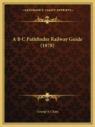 A B C Pathfinder Railway Guide (1878), De Chase, George S.. Editorial Kessinger Pub Llc, Tapa Blanda En Inglés
