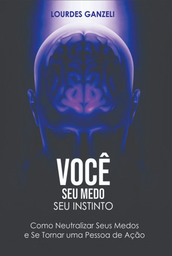 Você, Seu Medo, Seu Instinto: Como Neutralizar Seus Medos E Se Tornar Uma Pessoa De Ação, De Lourdes Ganzeli. Série Não Aplicável Editora Clube De Autores, Capa Mole, Edição 1 Em Português, 2022