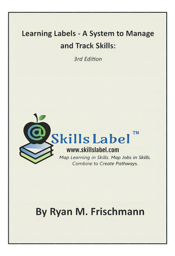 Learning Labels - A System To Manage And Track Skills: Map Learning In Skills. Map Jobs In Skills..., De Frischmann, Ryan M.. Editorial Lightning Source Inc, Tapa Blanda En Inglés