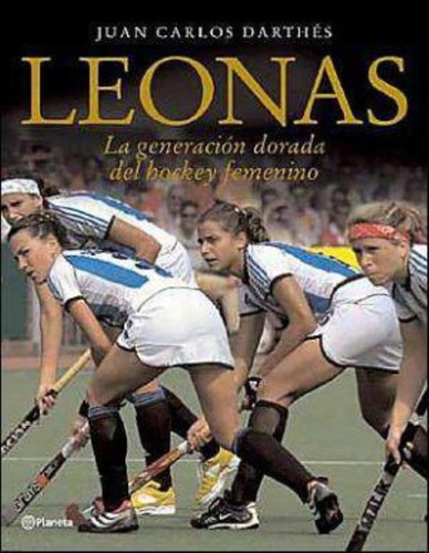 Leonas- La Generacion Dorada Del Hockey Femenino, De Darthes, Juan Carlos. Editorial Planeta, Tapa Tapa Blanda En Español