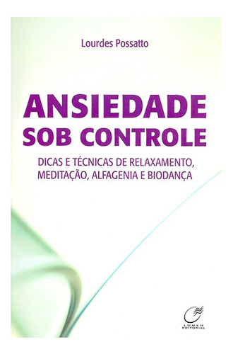 Ansiedade Sob Controle - Autor Lourdes Possatto - Editora Lúmen - Livro Espírita -  Dicas E Técnicas De Relaxamento, Meditação, Alfagenia E Biodança  - Ansiedade E Autoajuda