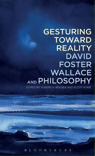 Gesturing Toward Reality: David Foster Wallace And Philosophy, De Robert K. Bolger. Editorial Continuum Publishing Corporation, Tapa Dura En Inglés