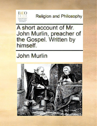 A Short Account Of Mr. John Murlin, Preacher Of The Gospel. Written By Himself., De Murlin, John. Editorial Gale Ecco Print Ed, Tapa Blanda En Inglés